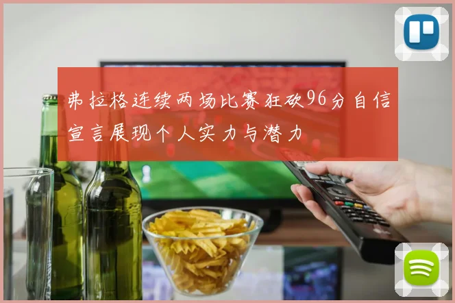 弗拉格连续两场比赛狂砍96分自信宣言展现个人实力与潜力