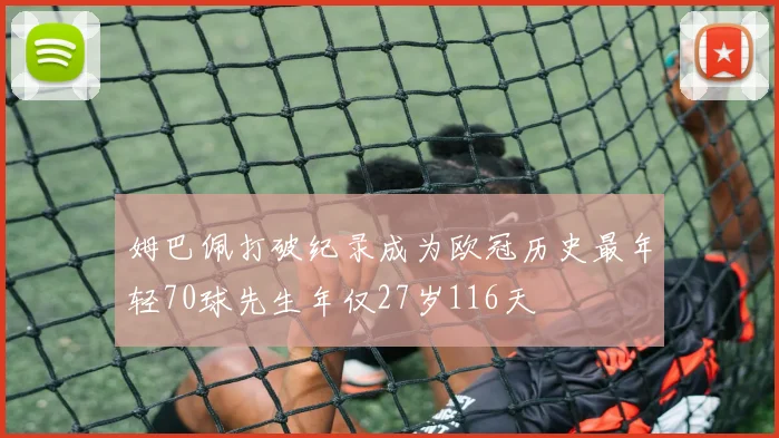 姆巴佩打破纪录成为欧冠历史最年轻70球先生年仅27岁116天