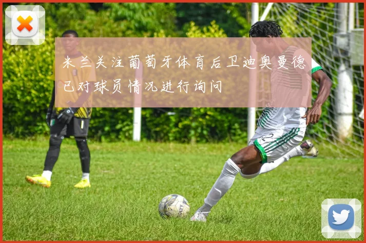 米兰关注葡萄牙体育后卫迪奥曼德已对球员情况进行询问
