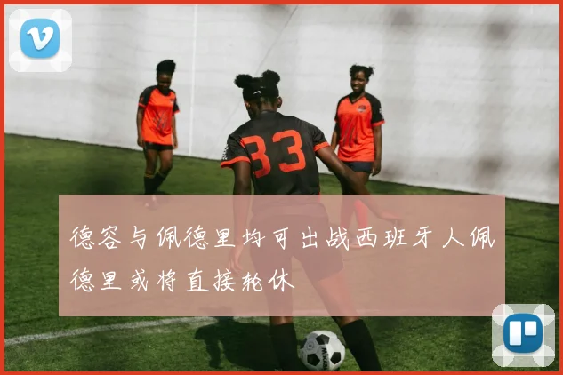 德容与佩德里均可出战西班牙人佩德里或将直接轮休