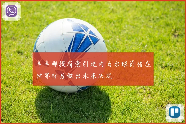 辛辛那提有意引进内马尔球员将在世界杯后做出未来决定
